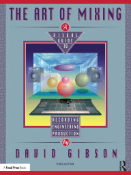 Title: The Art of Mixing: A Visual Guide to Recording, Engineering, and Production / Edition 1, Author: David Gibson