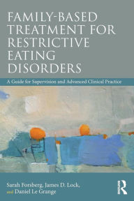 Title: Family Based Treatment for Restrictive Eating Disorders: A Guide for Supervision and Advanced Clinical Practice / Edition 1, Author: Sarah Forsberg