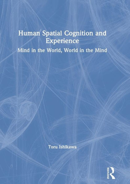 Human Spatial Cognition and Experience: Mind in the World, World in the Mind / Edition 1