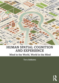 Title: Human Spatial Cognition and Experience: Mind in the World, World in the Mind / Edition 1, Author: Toru Ishikawa