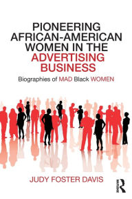 Title: Pioneering African-American Women in the Advertising Business: Biographies of MAD Black WOMEN / Edition 1, Author: Judy Davis