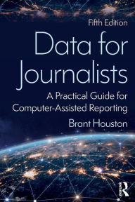 Title: Data for Journalists: A Practical Guide for Computer-Assisted Reporting / Edition 5, Author: Brant Houston