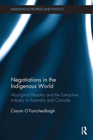 Negotiations in the Indigenous World: Aboriginal Peoples and the Extractive Industry in Australia and Canada / Edition 1