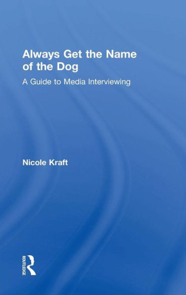 Always Get the Name of the Dog: A Guide to Media Interviewing / Edition 1