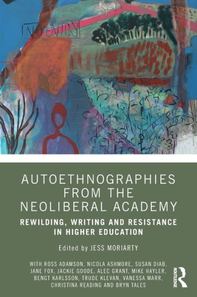 Autoethnographies from the Neoliberal Academy: Rewilding, Writing and Resistance in Higher Education / Edition 1