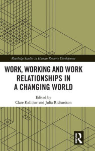 Title: Work, Working and Work Relationships in a Changing World / Edition 1, Author: Clare Kelliher