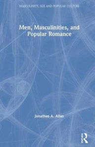 Title: Men, Masculinities, and Popular Romance / Edition 1, Author: Jonathan A. Allan