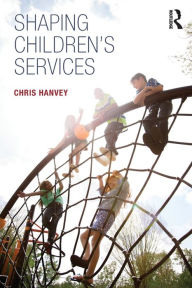 Title: Shaping Children's Services / Edition 1, Author: Chris Hanvey