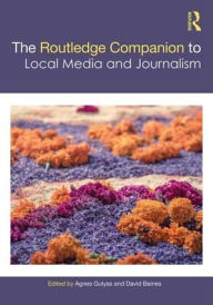 Title: The Routledge Companion to Local Media and Journalism / Edition 1, Author: Agnes Gulyas