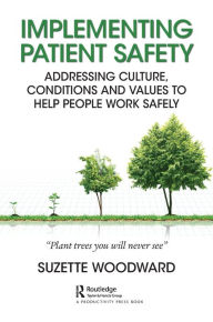 Title: Implementing Patient Safety: Addressing Culture, Conditions and Values to Help People Work Safely / Edition 1, Author: Suzette Woodward
