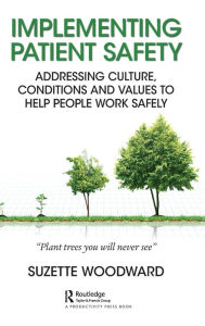 Title: Implementing Patient Safety: Addressing Culture, Conditions and Values to Help People Work Safely / Edition 1, Author: Suzette Woodward