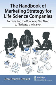 Title: The Handbook of Marketing Strategy for Life Science Companies: Formulating the Roadmap You Need to Navigate the Market / Edition 1, Author: Jean-Francois Denault
