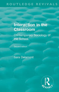 Title: Interaction in the Classroom: Contemporary Sociology of the School / Edition 1, Author: Sara Delamont
