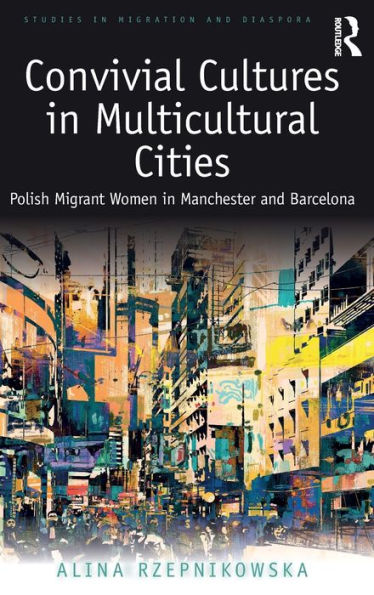 Convivial Cultures in Multicultural Cities: Polish Migrant Women in Manchester and Barcelona / Edition 1