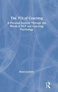 Title: The 7Cs of Coaching: A Personal Journey Through the World of NLP and Coaching Psychology / Edition 1, Author: Bruce Grimley