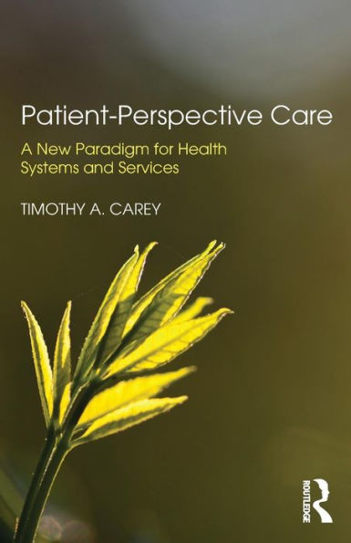 Patient-Perspective Care: A New Paradigm for Health Systems and Services / Edition 1