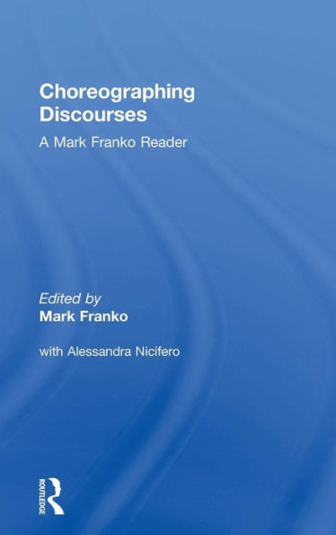 Choreographing Discourses: A Mark Franko Reader / Edition 1