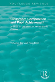 Title: Classroom Composition and Pupil Achievement (1986): A Study of the Effect of Ability-Based Classes / Edition 1, Author: Yehezkel Dar