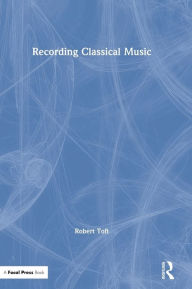 Title: Recording Classical Music / Edition 1, Author: Robert Toft