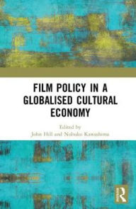 Title: Film Policy in a Globalised Cultural Economy, Author: John Hill