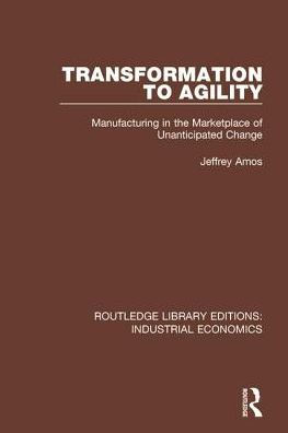 Transformation to Agility: Manufacturing in the Marketplace of Unanticipated Change / Edition 1