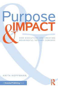 Title: Purpose & Impact: How Executives are Creating Meaningful Second Careers / Edition 1, Author: Anita Hoffmann
