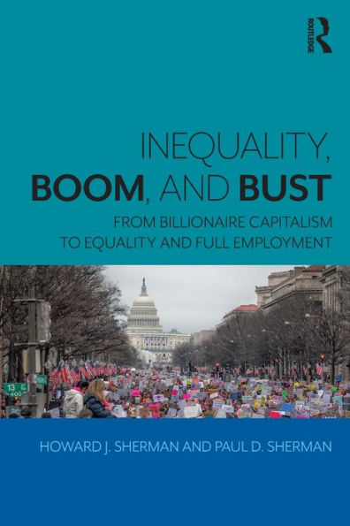 Inequality, Boom, and Bust: From Billionaire Capitalism to Equality and Full Employment / Edition 1