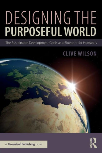 Designing the Purposeful World: The Sustainable Development Goals as a Blueprint for Humanity / Edition 1