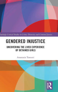 Title: Gendered Injustice: Uncovering the Lived Experience of Detained Girls / Edition 1, Author: Anastasia Tosouni