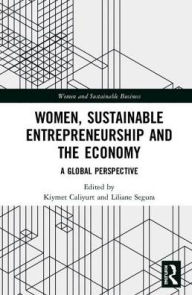 Title: Women, Sustainable Entrepreneurship and the Economy: A Global Perspective / Edition 1, Author: Kiymet Tunca Çaliyurt