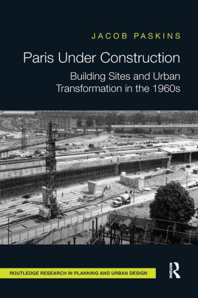 Paris Under Construction: Building Sites and Urban Transformation the 1960s