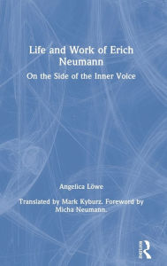 Title: Life and Work of Erich Neumann: On the Side of the Inner Voice / Edition 1, Author: Angelica Löwe