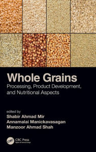 Title: Whole Grains: Processing, Product Development, and Nutritional Aspects / Edition 1, Author: Shabir Ahmad Mir