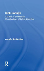 Title: Sick Enough: A Guide to the Medical Complications of Eating Disorders, Author: Jennifer L. Gaudiani