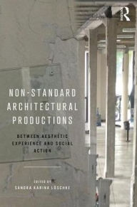 Title: Non-Standard Architectural Productions: Between Aesthetic Experience and Social Action / Edition 1, Author: Sandra Karina Löschke