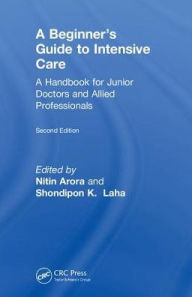 Title: The Beginner's Guide to Intensive Care: A Handbook for Junior Doctors and Allied Professionals / Edition 2, Author: Nitin Arora