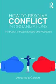 Title: How to Resolve Conflict in Organizations: The Power of People Models and Procedure, Author: Annamaria Garden