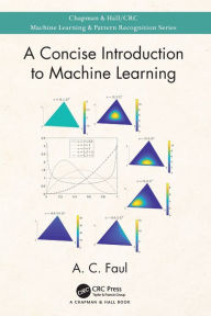 Title: A Concise Introduction to Machine Learning / Edition 1, Author: A.C. Faul