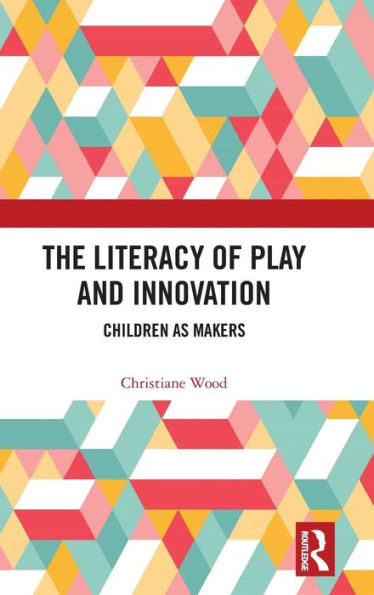 The Literacy of Play and Innovation: Children as Makers / Edition 1