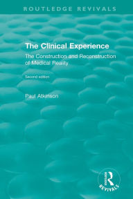Title: The Clinical Experience, Second edition (1997): The Construction and Reconstrucion of Medical Reality / Edition 1, Author: Paul Atkinson
