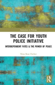 Title: The Case for Youth Police Initiative: Interdependent Fates and the Power of Peace / Edition 1, Author: Nina Rose Fischer