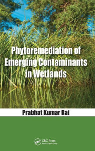 Title: Phytoremediation of Emerging Contaminants in Wetlands / Edition 1, Author: Prabhat Kumar Rai
