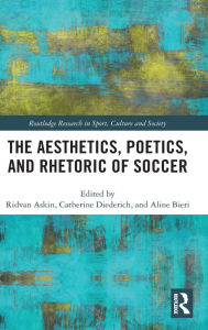 Title: The Aesthetics, Poetics, and Rhetoric of Soccer / Edition 1, Author: Ridvan Askin