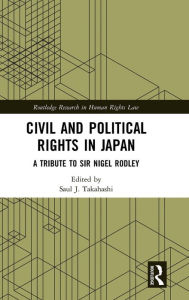 Title: Civil and Political Rights in Japan: A Tribute to Sir Nigel Rodley / Edition 1, Author: Saul J. Takahashi