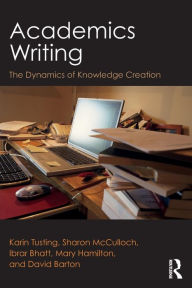 Title: Academics Writing: The Dynamics of Knowledge Creation / Edition 1, Author: Karin Tusting