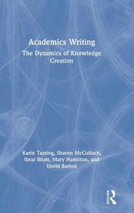 Title: Academics Writing: The Dynamics of Knowledge Creation / Edition 1, Author: Karin Tusting