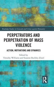 Title: Perpetrators and Perpetration of Mass Violence: Action, Motivations and Dynamics / Edition 1, Author: Timothy Williams