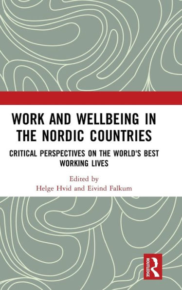 Work and Wellbeing in the Nordic Countries: Critical Perspectives on the World's Best Working Lives / Edition 1