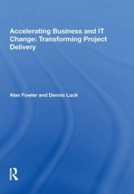 Title: Accelerating Business and IT Change: Transforming Project Delivery, Author: Alan Fowler