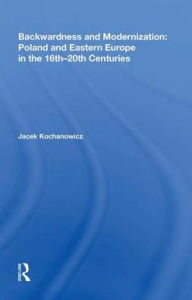 Title: Backwardness and Modernization: Poland and Eastern Europe in the 16th-20th Centuries, Author: Jacek Kochanowicz